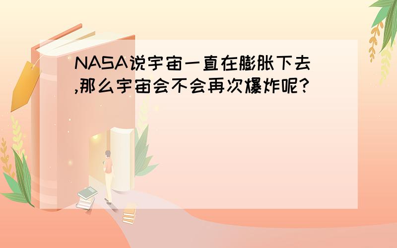 NASA说宇宙一直在膨胀下去,那么宇宙会不会再次爆炸呢?