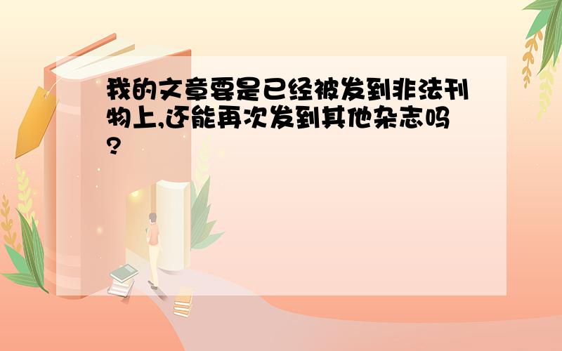 我的文章要是已经被发到非法刊物上,还能再次发到其他杂志吗?