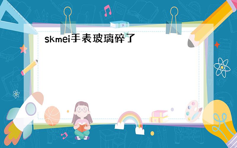 skmei手表玻璃碎了