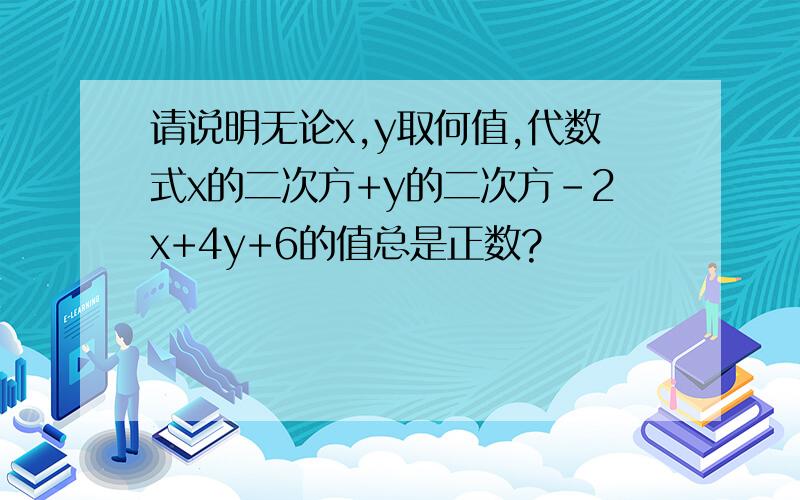 请说明无论x,y取何值,代数式x的二次方+y的二次方-2x+4y+6的值总是正数?