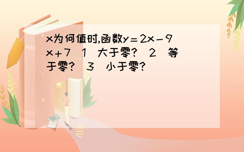 x为何值时,函数y＝2x－9x＋7（1）大于零?（2）等于零?（3）小于零?