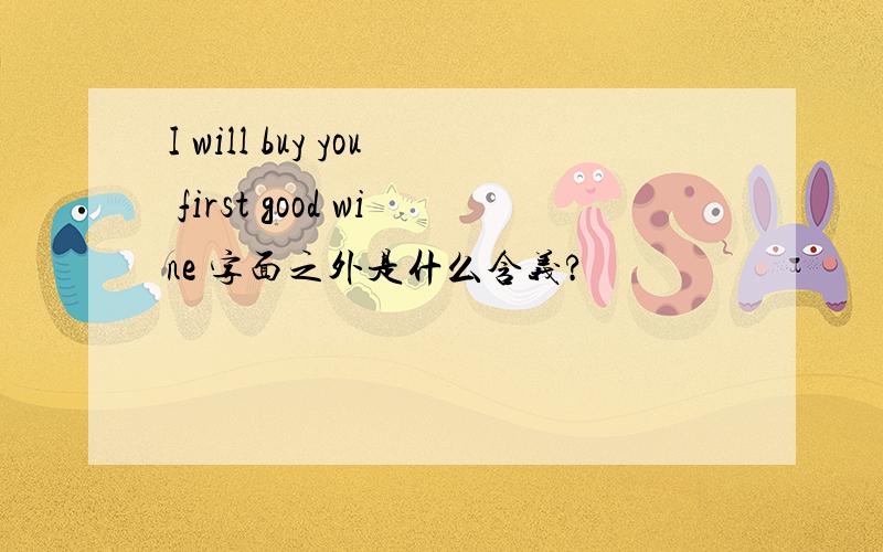 I will buy you first good wine 字面之外是什么含义?