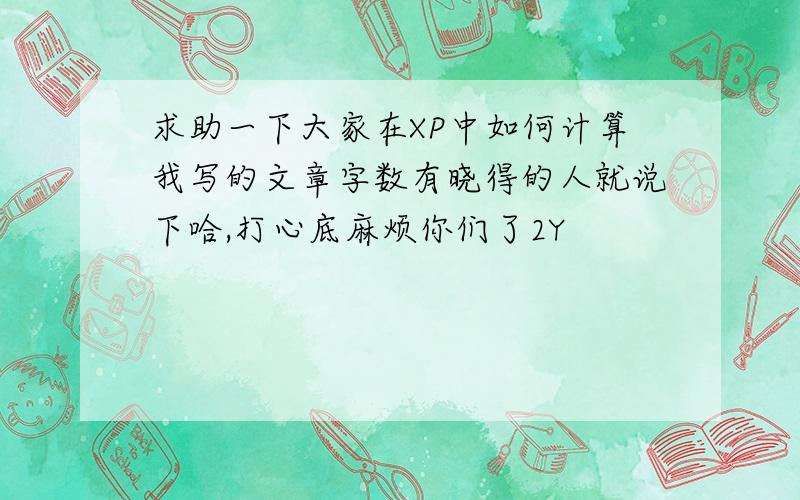 求助一下大家在XP中如何计算我写的文章字数有晓得的人就说下哈,打心底麻烦你们了2Y