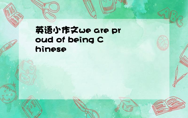 英语小作文we are proud of being Chinese