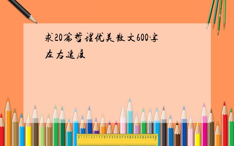 求20篇哲理优美散文600字左右速度