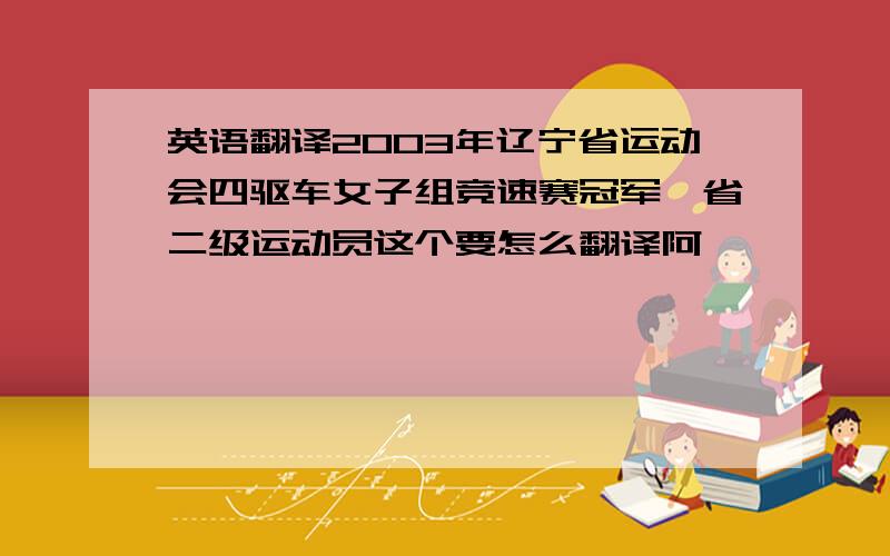 英语翻译2003年辽宁省运动会四驱车女子组竞速赛冠军,省二级运动员这个要怎么翻译阿