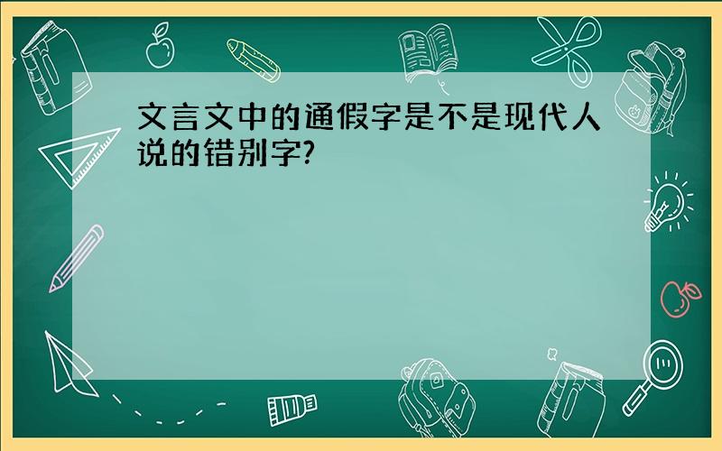 文言文中的通假字是不是现代人说的错别字?