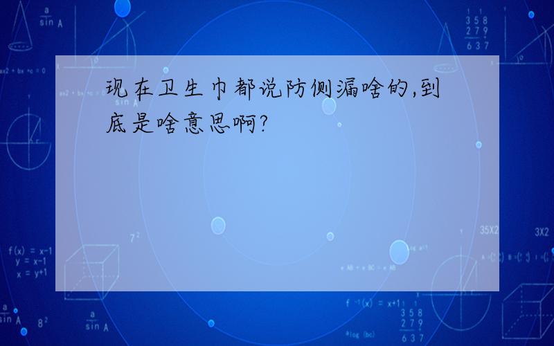 现在卫生巾都说防侧漏啥的,到底是啥意思啊?