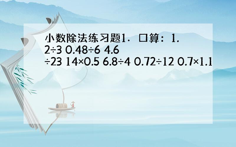 小数除法练习题1．口算：1.2÷3 0.48÷6 4.6÷23 14×0.5 6.8÷4 0.72÷12 0.7×1.1