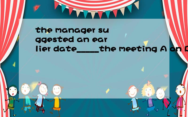 the manager suggested an earlier date_____the meeting A on B