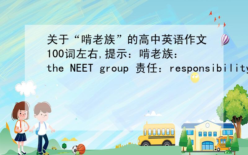 关于“啃老族”的高中英语作文100词左右,提示：啃老族：the NEET group 责任：responsibility