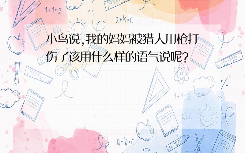 小鸟说,我的妈妈被猎人用枪打伤了该用什么样的语气说呢?