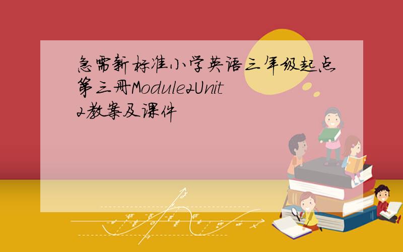 急需新标准小学英语三年级起点第三册Module2Unit2教案及课件