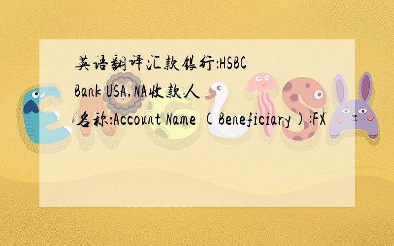 英语翻译汇款银行：HSBC Bank USA,NA收款人名称：Account Name (Beneficiary):FX