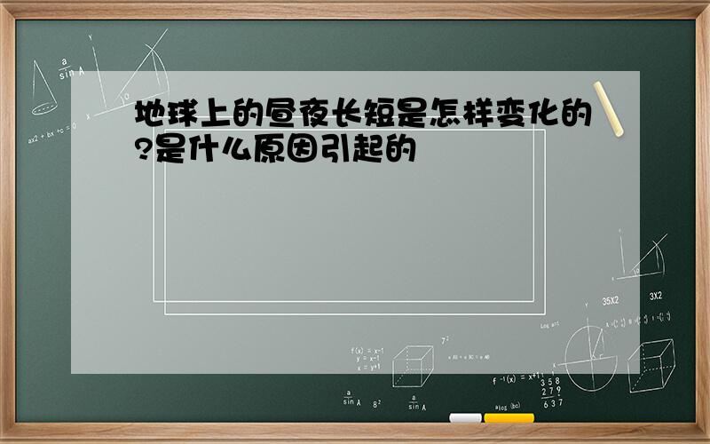 地球上的昼夜长短是怎样变化的?是什么原因引起的