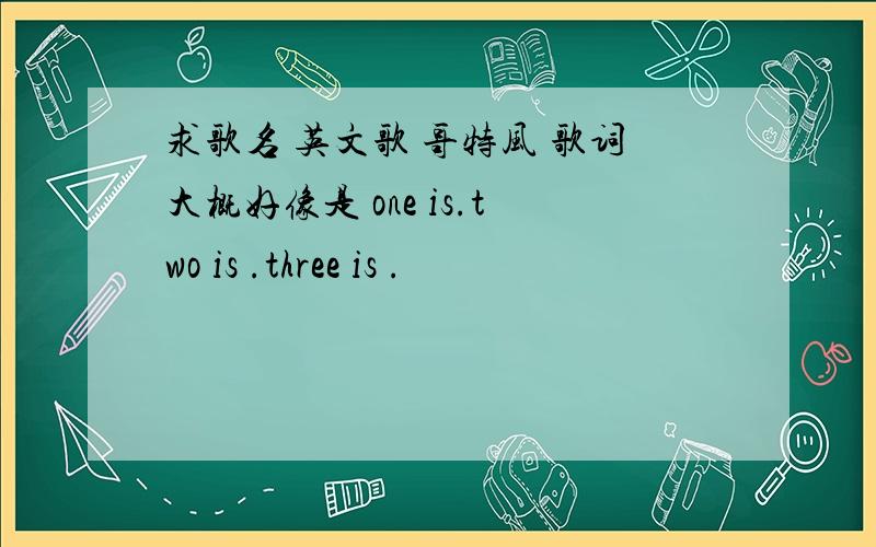 求歌名 英文歌 哥特风 歌词大概好像是 one is.two is .three is .