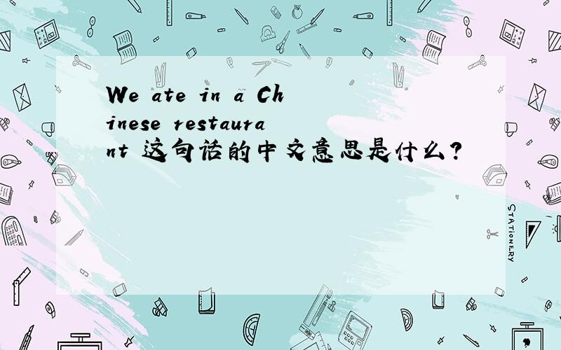 We ate in a Chinese restaurant 这句话的中文意思是什么?