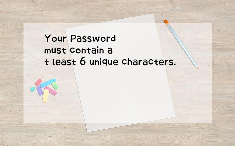 Your Password must contain at least 6 unique characters.