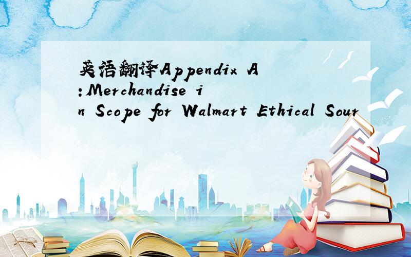 英语翻译Appendix A:Merchandise in Scope for Walmart Ethical Sour