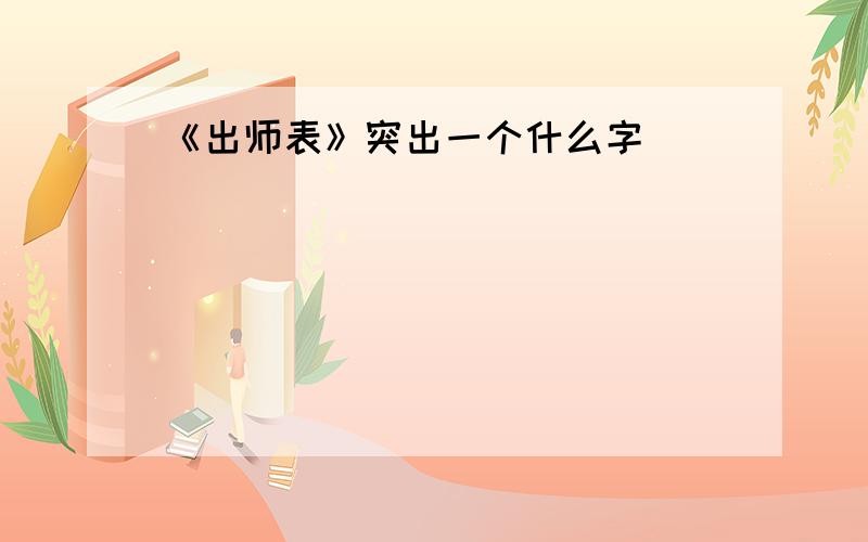 《出师表》突出一个什么字