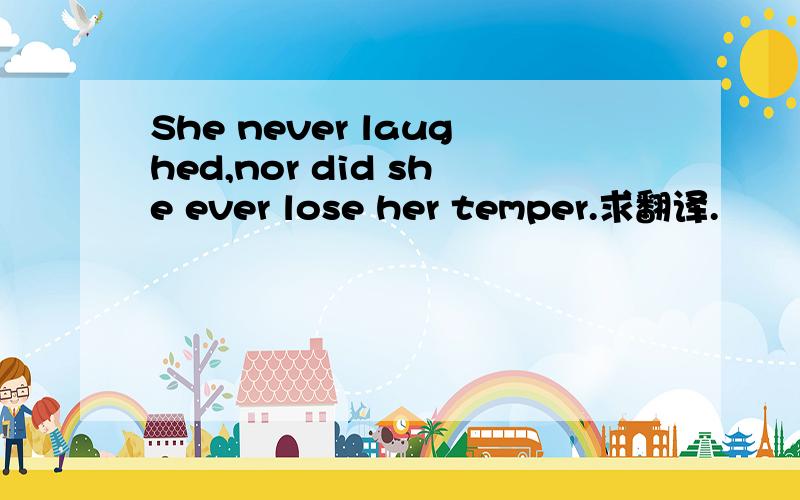 She never laughed,nor did she ever lose her temper.求翻译.