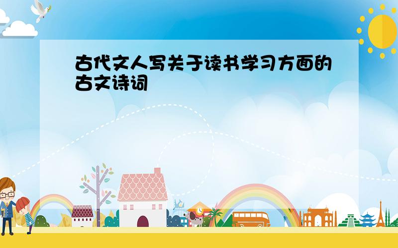 古代文人写关于读书学习方面的古文诗词