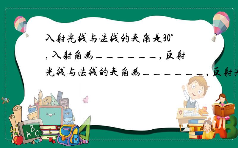 入射光线与法线的夹角是30°，入射角为______，反射光线与法线的夹角为______，反射光线与入射光线的夹角为___