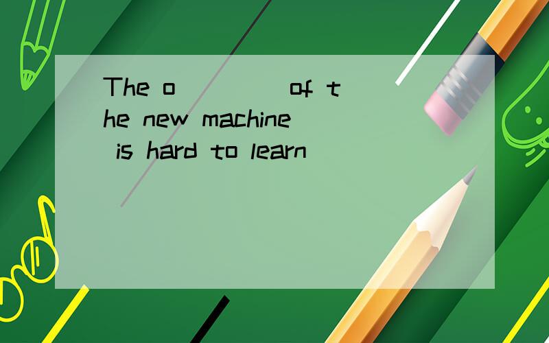 The o____ of the new machine is hard to learn