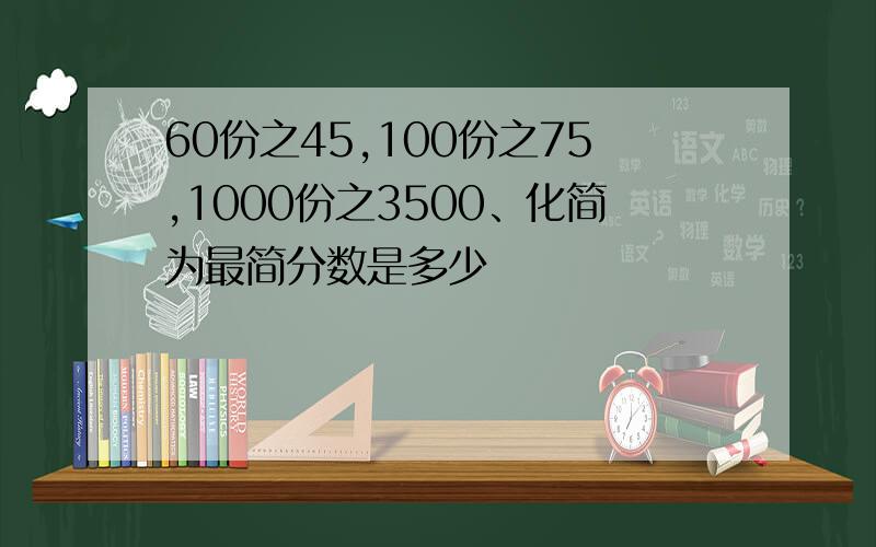 60份之45,100份之75,1000份之3500、化简为最简分数是多少