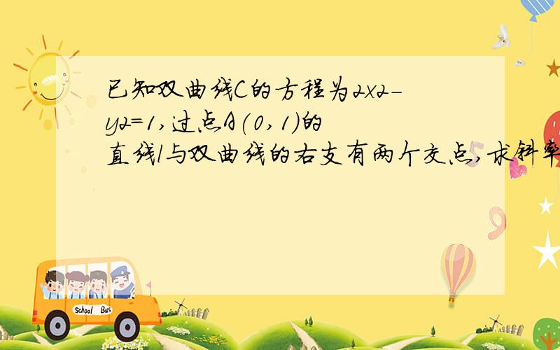 已知双曲线C的方程为2x2-y2=1,过点A(0,1)的直线l与双曲线的右支有两个交点,求斜率k的取值范围