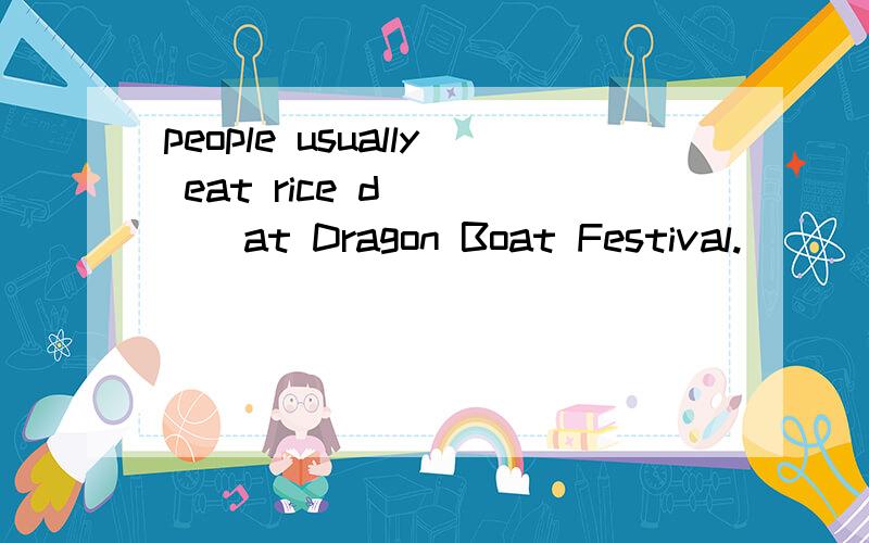 people usually eat rice d_____at Dragon Boat Festival.