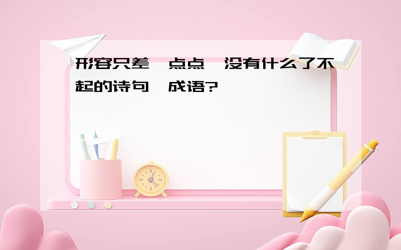 形容只差一点点,没有什么了不起的诗句、成语?