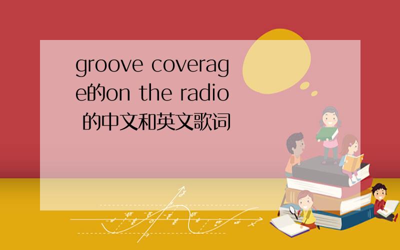 groove coverage的on the radio 的中文和英文歌词