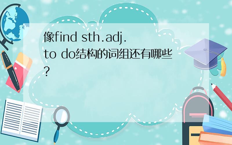 像find sth.adj.to do结构的词组还有哪些?