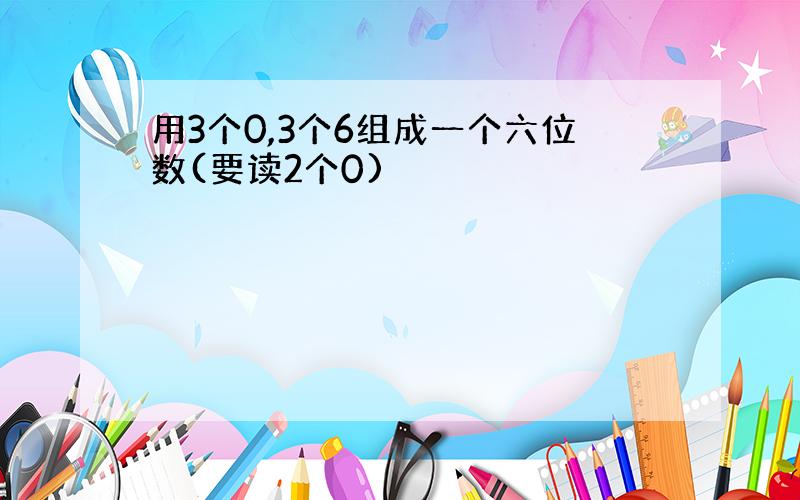 用3个0,3个6组成一个六位数(要读2个0)