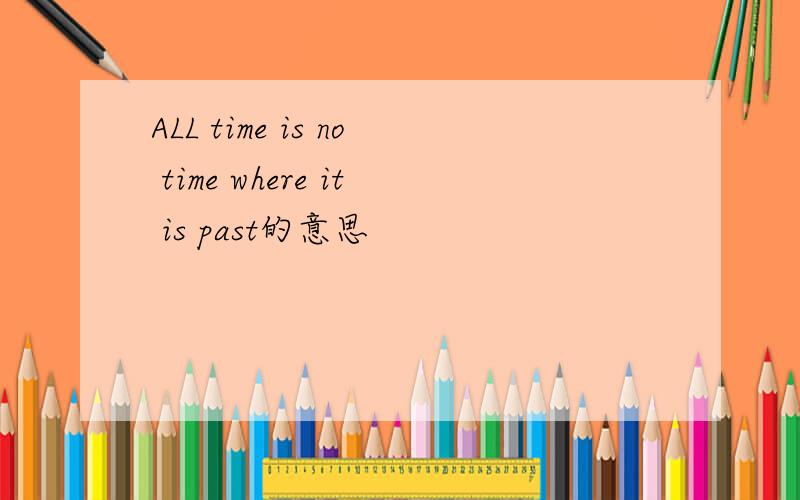 ALL time is no time where it is past的意思