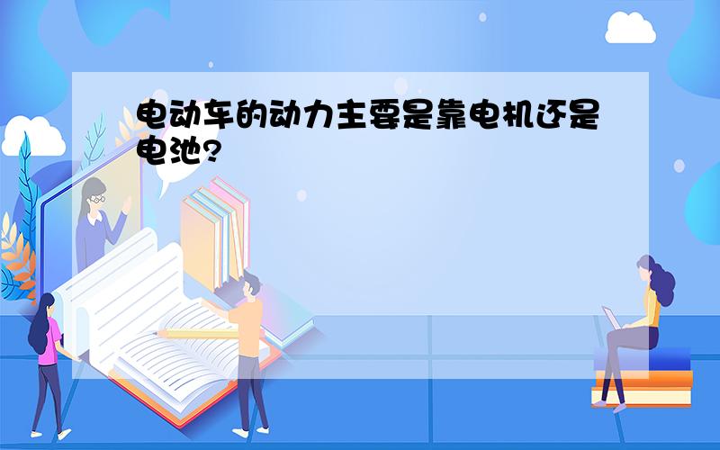 电动车的动力主要是靠电机还是电池?