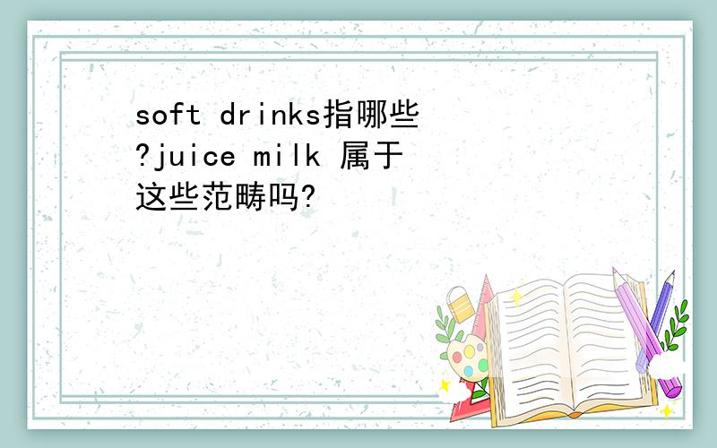 soft drinks指哪些?juice milk 属于这些范畴吗?