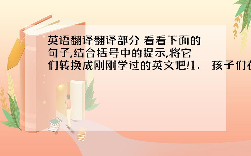 英语翻译翻译部分 看看下面的句子,结合括号中的提示,将它们转换成刚刚学过的英文吧!1． 孩子们在水中玩得很高兴.（enj