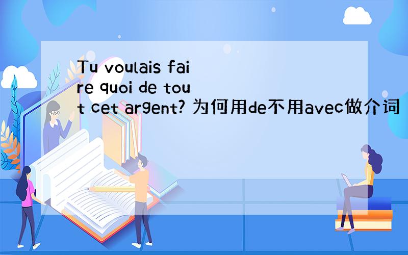 Tu voulais faire quoi de tout cet argent? 为何用de不用avec做介词