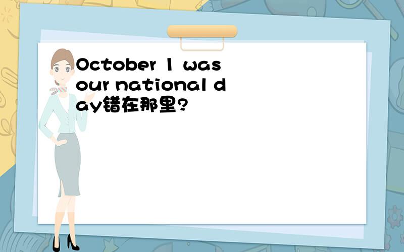 October 1 was our national day错在那里?