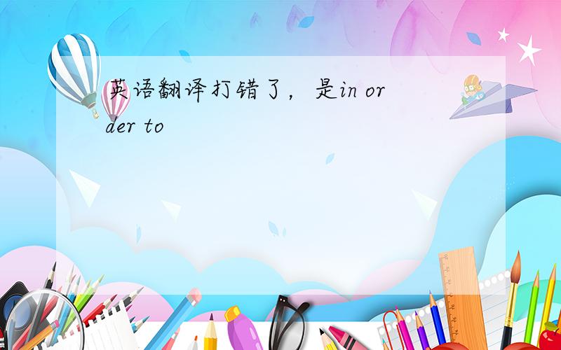 英语翻译打错了，是in order to