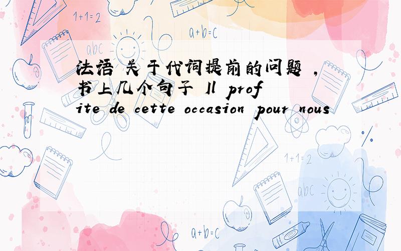 法语 关于代词提前的问题 ,书上几个句子 Il profite de cette occasion pour nous