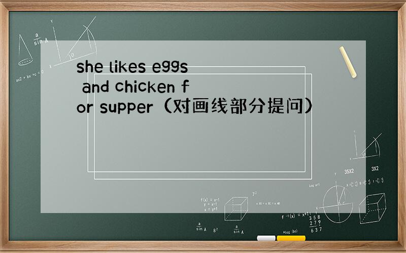 she likes eggs and chicken for supper（对画线部分提问）