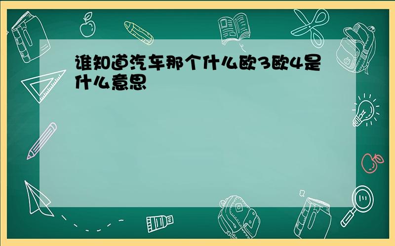 谁知道汽车那个什么欧3欧4是什么意思