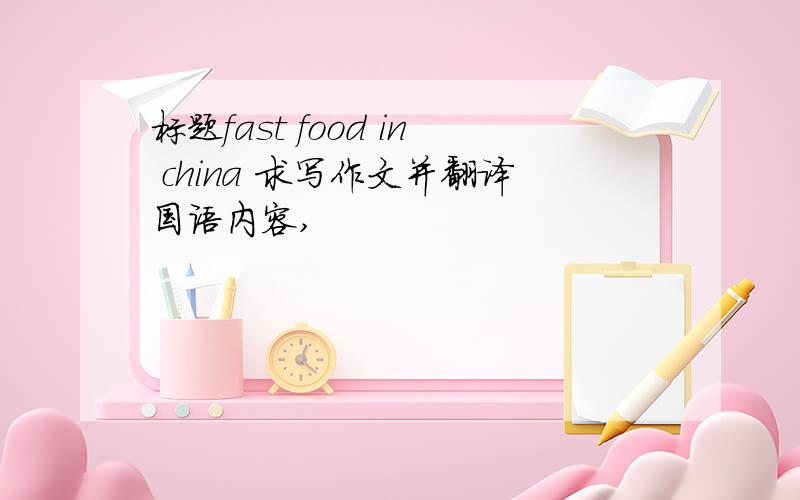 标题fast food in china 求写作文并翻译国语内容,