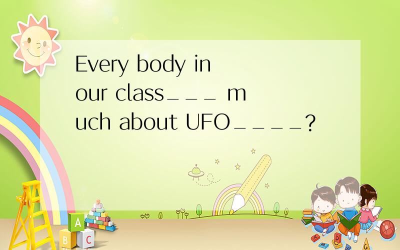 Every body in our class___ much about UFO____?