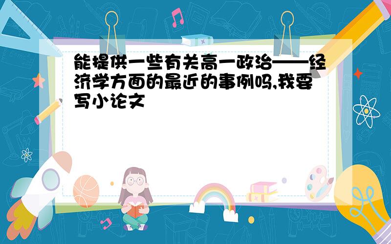 能提供一些有关高一政治——经济学方面的最近的事例吗,我要写小论文