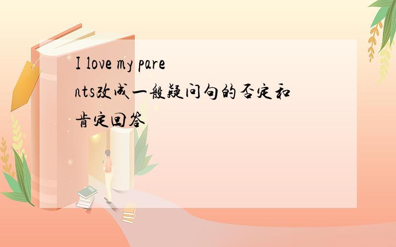 I love my parents改成一般疑问句的否定和肯定回答