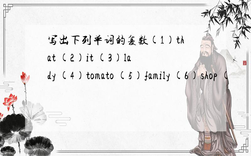 写出下列单词的复数(1)that (2)it (3)lady (4)tomato (5)family (6)shop (